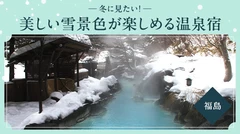 【福島・雪見風呂】冬に見たい！美しい雪景色が楽しめるおすすめ温泉宿9選