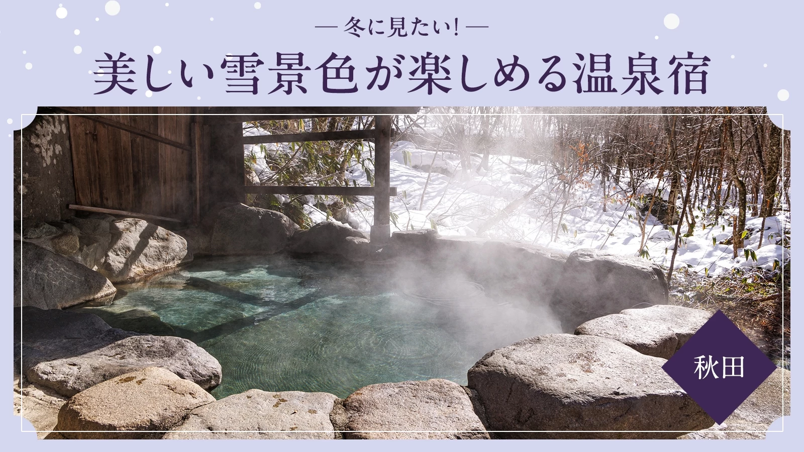 【秋田・雪見風呂】冬に見たい！美しい雪景色が楽しめるおすすめ温泉宿7選