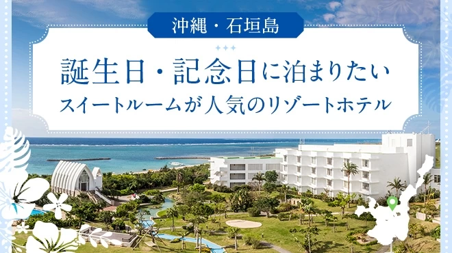 【沖縄・石垣島】誕生日・記念日に泊まりたいスイートルームが人気のリゾートホテル5選