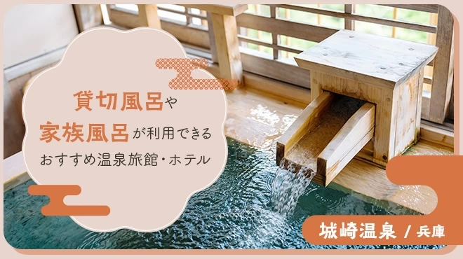 【兵庫・城崎温泉】貸切風呂や家族風呂が利用できるおすすめ温泉旅館・ホテル6選