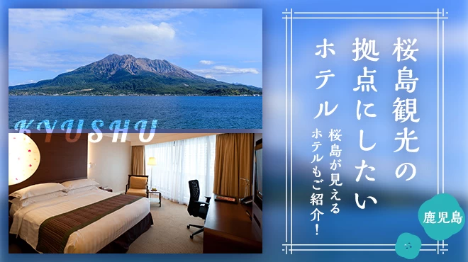 【九州・鹿児島】桜島観光の拠点にしたいホテル7選 桜島が見えるホテルもご紹介！
