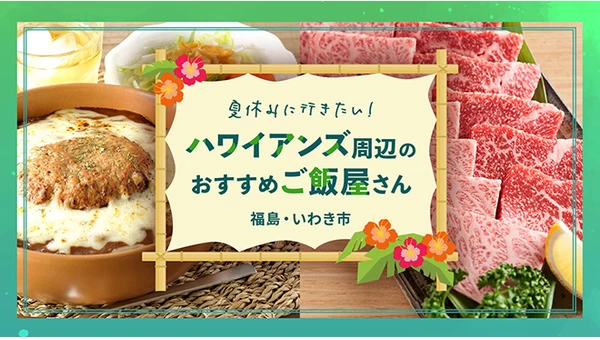 【福島・いわき市】夏休みに行きたい！ハワイアンズ周辺のおすすめご飯屋さん6選