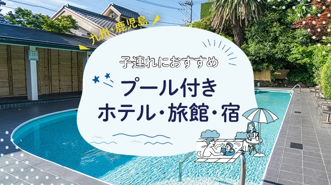 【九州・鹿児島】子連れにおすすめのプール付きホテル・旅館・宿6選