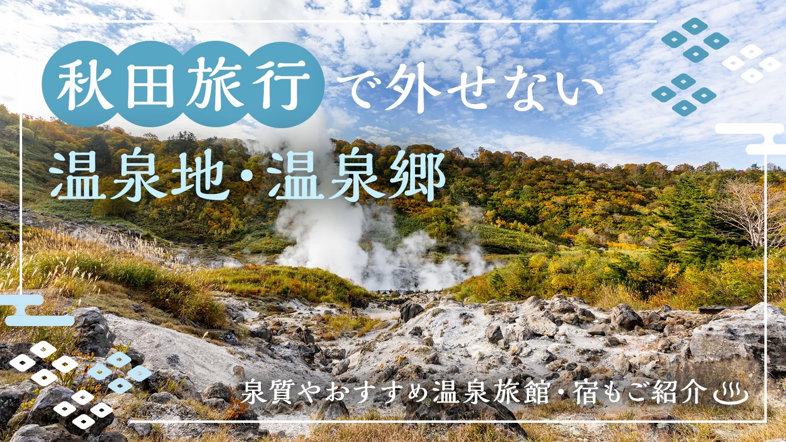 秋田旅行で外せない温泉地・温泉郷15選！泉質やおすすめ温泉旅館・宿もご紹介