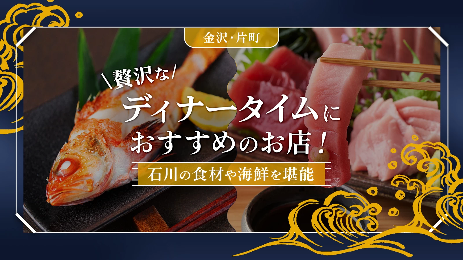 【金沢・片町】贅沢なディナータイムにおすすめのお店3選！石川の食材や海鮮を堪能