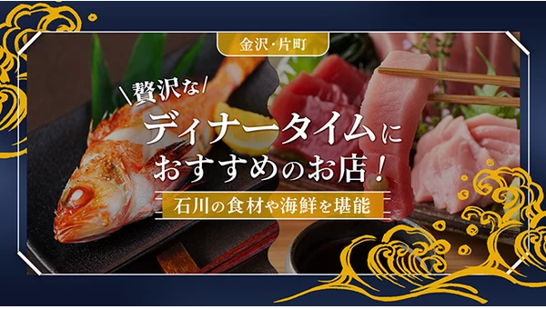 【金沢・片町】贅沢なディナータイムにおすすめのお店3選！石川の食材や海鮮を堪能