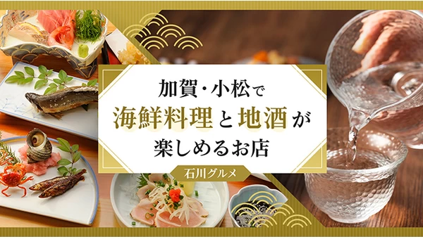 【石川グルメ】加賀・小松で海鮮料理と地酒が楽しめるお店6選 