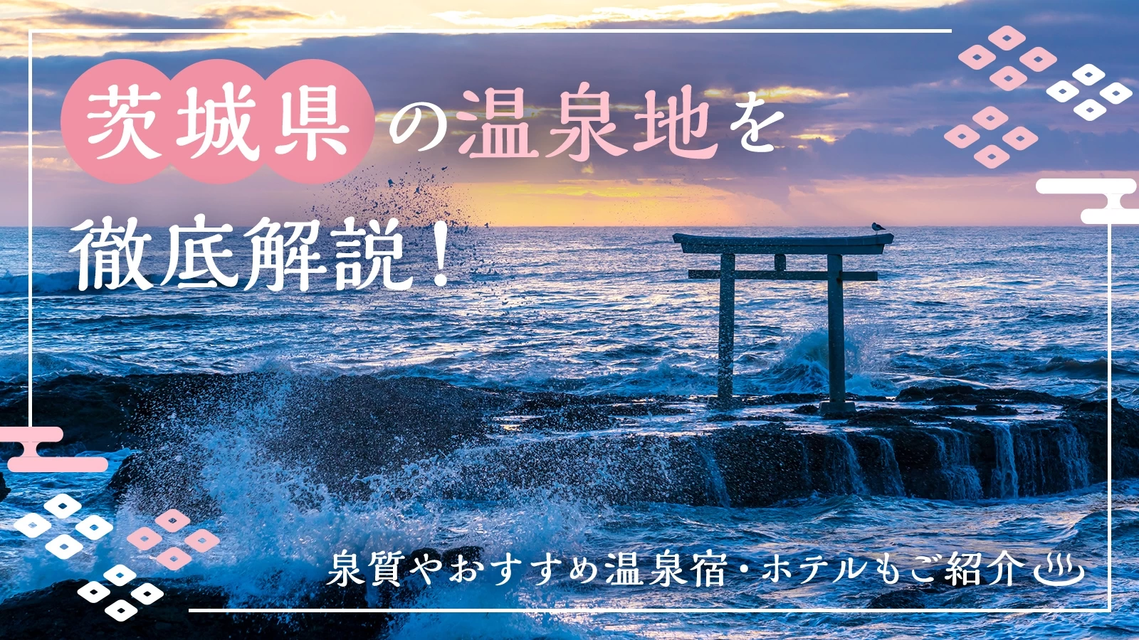 茨城県の温泉地10カ所を徹底解説！泉質やおすすめ温泉宿・ホテルもご紹介