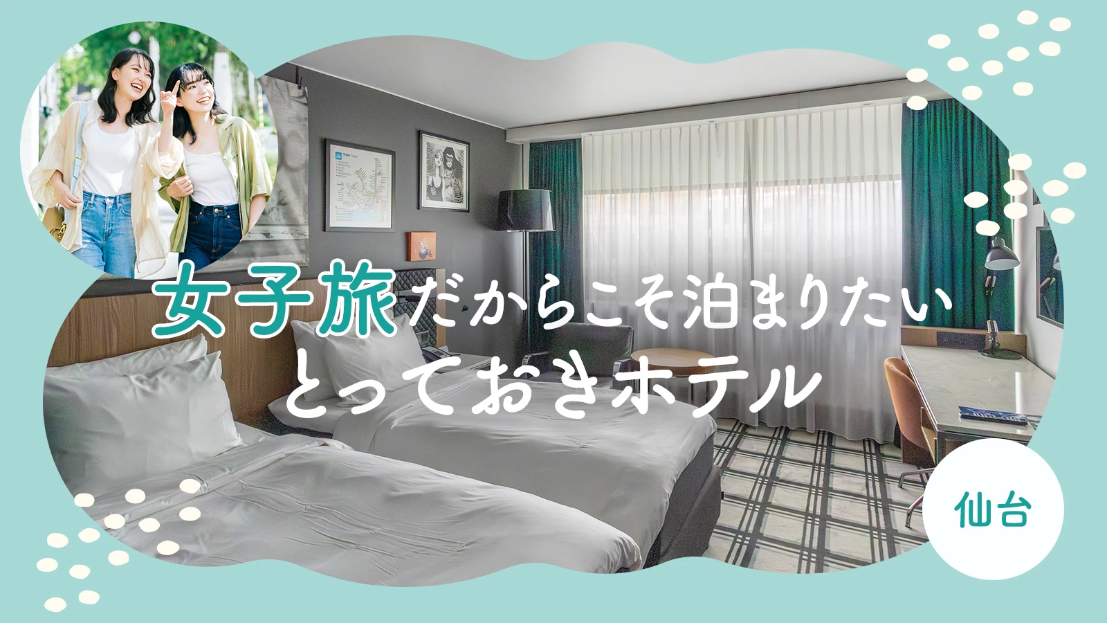 女子旅だからこそ泊まりたい、仙台のとっておきホテル4選