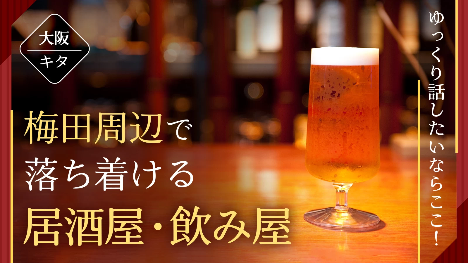 【大阪・キタ】梅田周辺で落ち着ける居酒屋・飲み屋7選|ゆっくり話したいならここ!