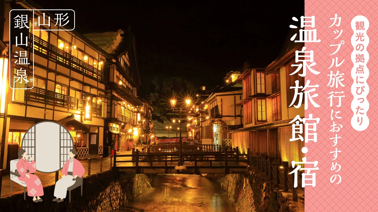 【山形・銀山温泉】カップル旅行におすすめの温泉旅館・宿2選|観光の拠点にぴったり