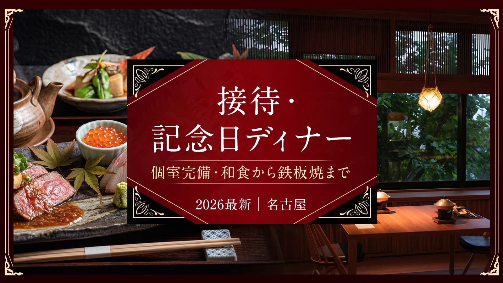 【2026最新】名古屋の接待・記念日ディナー23選　個室完備・和食から鉄板焼まで
