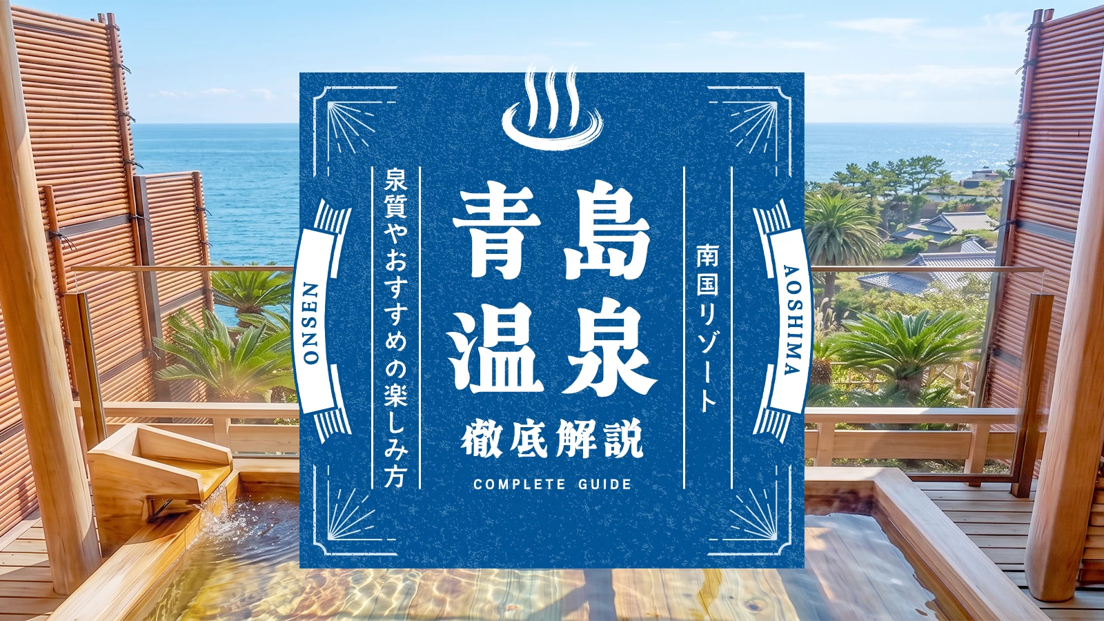 南国リゾート「青島温泉」の魅力を徹底解説｜泉質やおすすめの楽しみ方まとめ