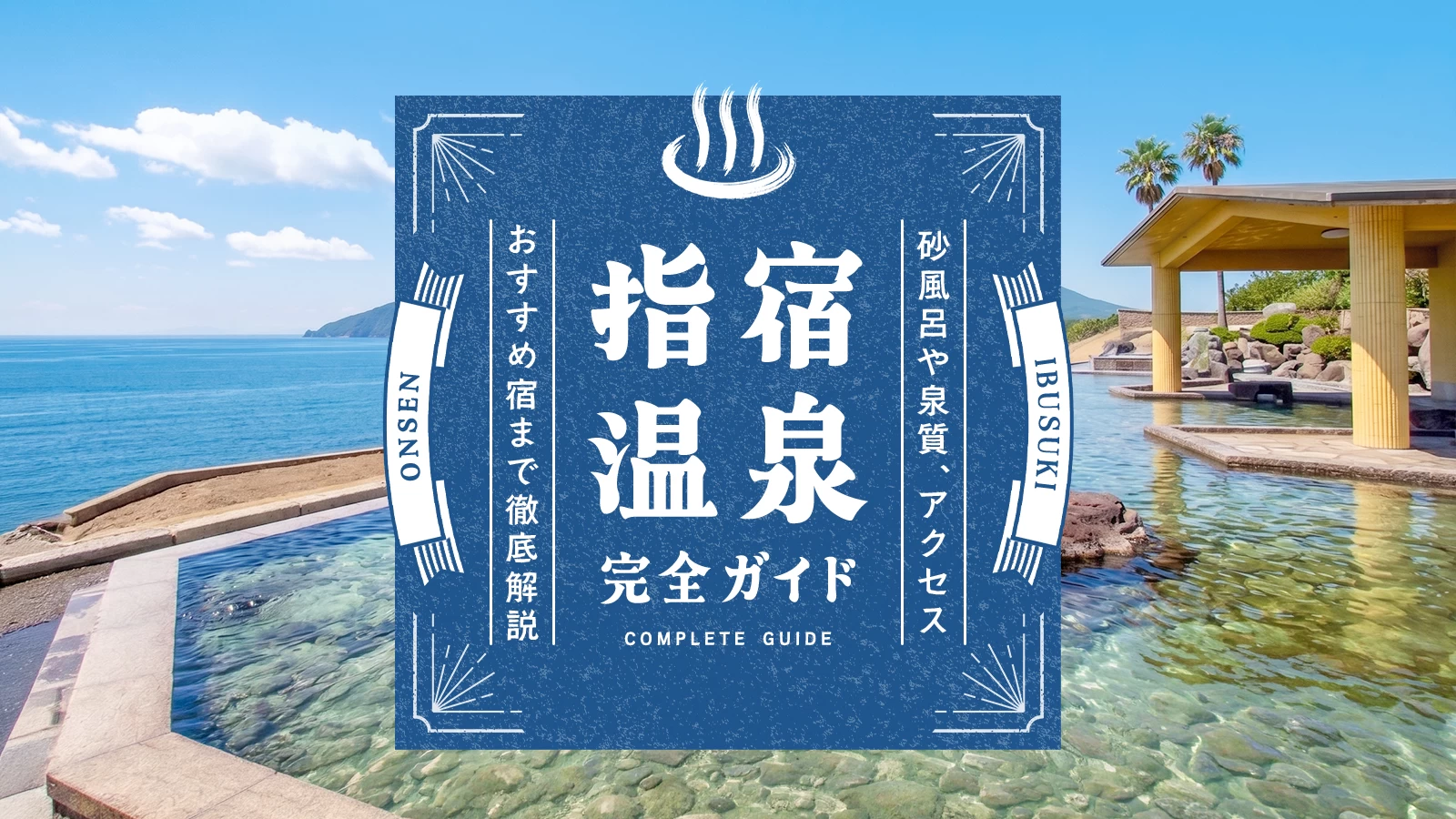 鹿児島・指宿温泉完全ガイド｜砂風呂や泉質、アクセスからおすすめ宿まで徹底解説