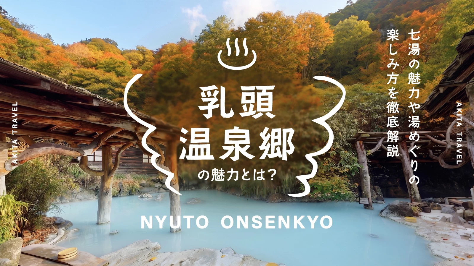 秋田・乳頭温泉郷とは？七湯の魅力や湯めぐりの楽しみ方を徹底解説