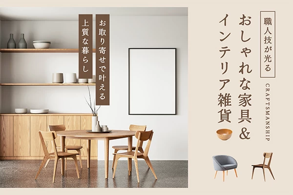 【全国】職人技が光るおしゃれな家具・インテリア雑貨10選　お取り寄せで叶える上質な暮らし