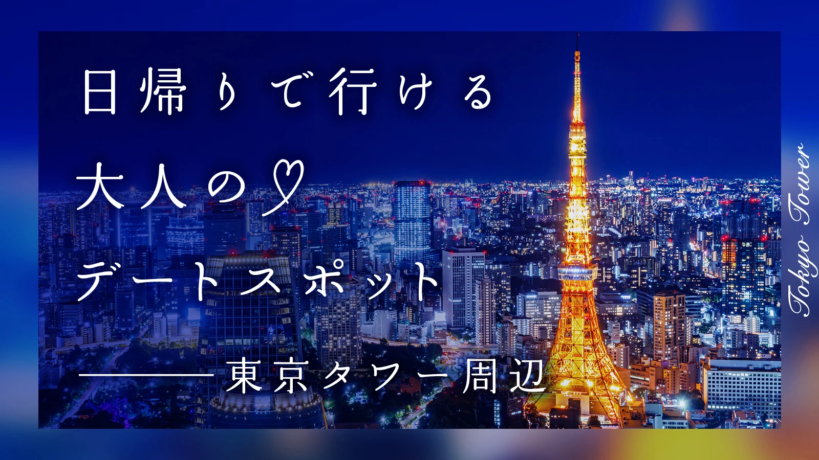 【東京タワー周辺】日帰りで行ける！ 大人のデートスポット6選