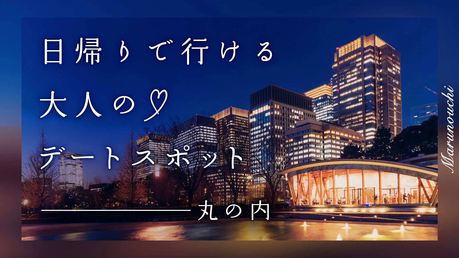 【丸の内】日帰りで行ける！大人のデートスポット7選