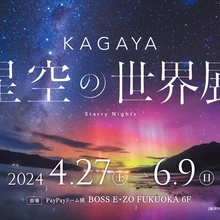 KAGAYA 星空の世界展【BOSS E・ZO FUKUOKA 6Fイベントホール】