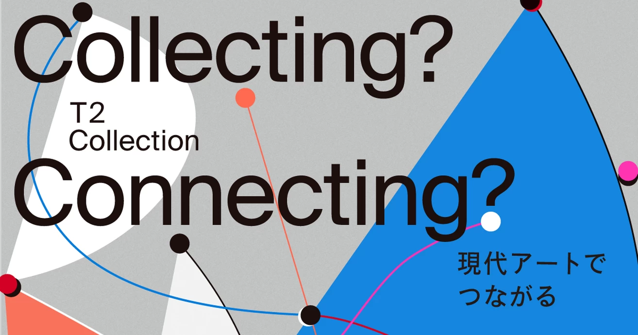 T2 Collection「Collecting? Connecting?」展【WHAT MUSEUM（ワットミュージアム）】