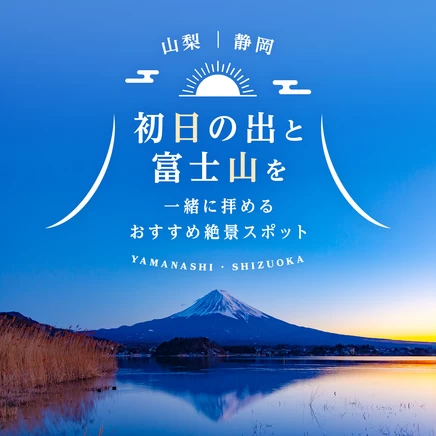 【山梨・静岡観光】初日の出と富士山を一緒に拝めるおすすめ絶景スポット16選
