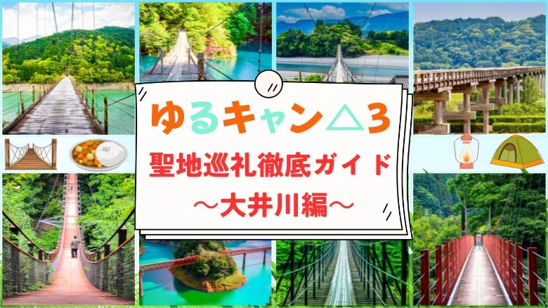 【ゆるキャン△3期聖地巡礼】静岡・大井川編！ デス・ブリッジ＆橋のハシゴ旅を徹底解説