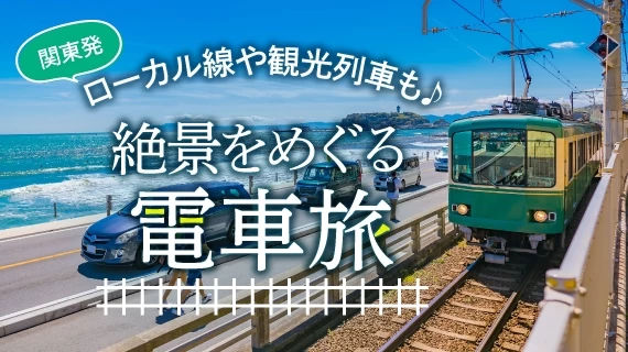 【関東発】ローカル線や観光列車も♪ 絶景をめぐる電車旅