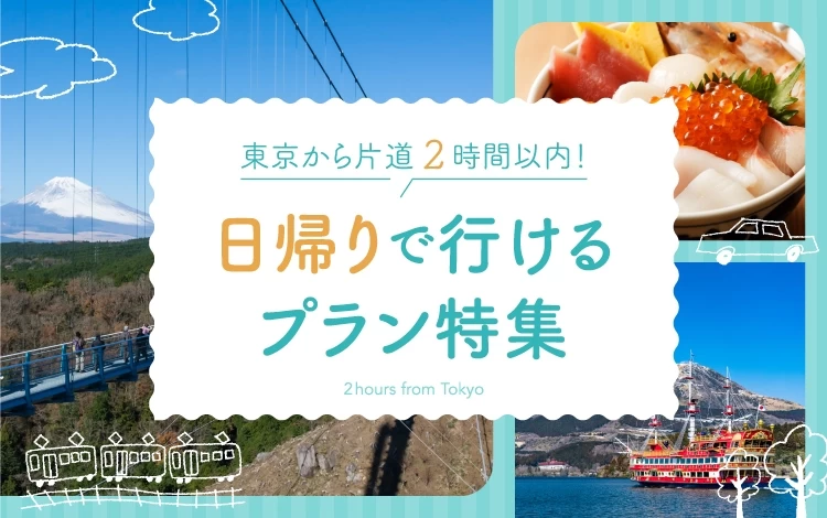 東京から片道2時間以内とアクセスに便利！日帰りで行ける旅行プラン特集｜旅行プランは旅色で。