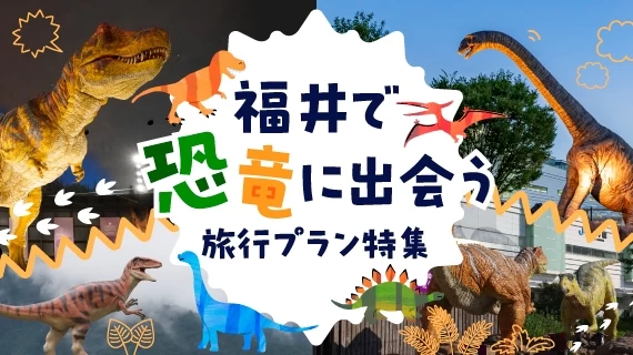 恐竜王国・福井を巡る旅行プラン特集